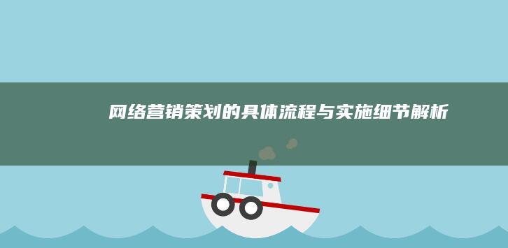 网络营销策划的具体流程与实施细节解析