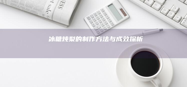 冰糖炖梨的制作方法与成效探析